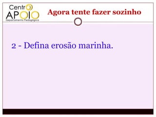Agora tente fazer sozinho



2 - Defina erosão marinha.
 