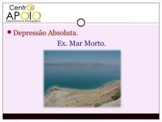 Depressão Absoluta.
              Ex. Mar Morto.
 