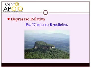 Depressão Relativa
         Ex. Nordeste Brasileiro.
 