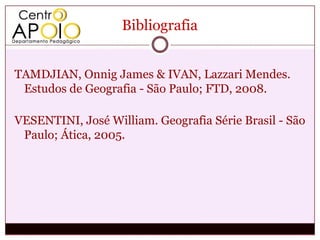 Bibliografia


TAMDJIAN, Onnig James & IVAN, Lazzari Mendes.
 Estudos de Geografia - São Paulo; FTD, 2008.

VESENTINI, José William. Geografia Série Brasil - São
 Paulo; Ática, 2005.
 
