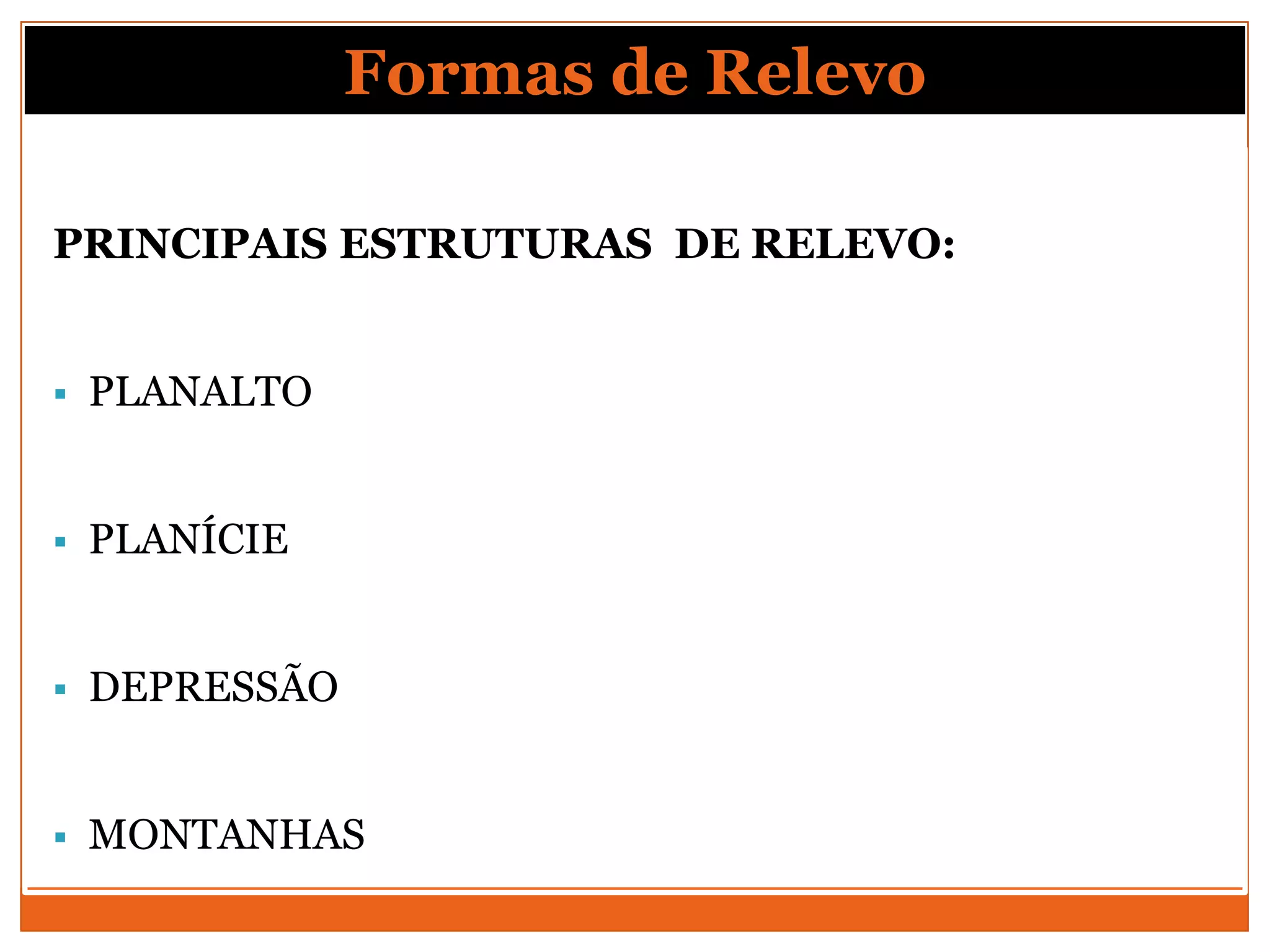 Formas de Relevo

PRINCIPAIS ESTRUTURAS DE RELEVO:


   PLANALTO


   PLANÍCIE


   DEPRESSÃO


   MONTANHAS
 