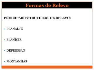 Formas de Relevo

PRINCIPAIS ESTRUTURAS DE RELEVO:


   PLANALTO


   PLANÍCIE


   DEPRESSÃO


   MONTANHAS
 