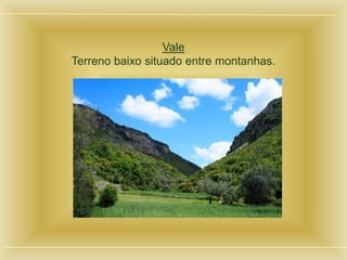 Vale
Terreno baixo situado entre montanhas.
 