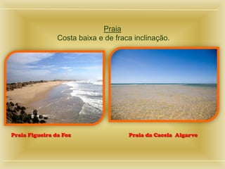 Praia
Costa baixa e de fraca inclinação.
Praia Figueira da Foz Praia da Cacela Algarve
 