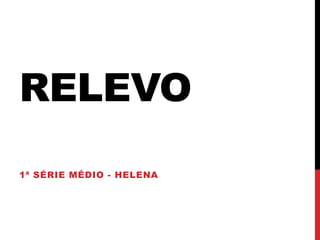 RELEVO
1ª SÉRIE MÉDIO - HELENA
 