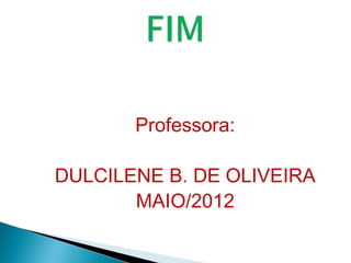Professora:
DULCILENE B. DE OLIVEIRA
MAIO/2012
 