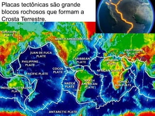 Placas tectônicas são grande
blocos rochosos que formam a
Crosta Terrestre.
 