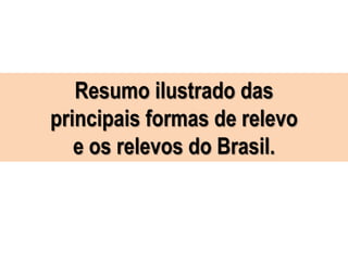Resumo ilustrado das
principais formas de relevo
e os relevos do Brasil.
 