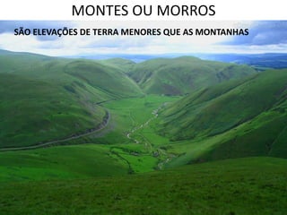 MONTES OU MORROS
SÃO ELEVAÇÕES DE TERRA MENORES QUE AS MONTANHAS
 