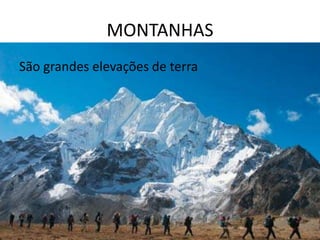 MONTANHAS
São grandes elevações de terra
 
