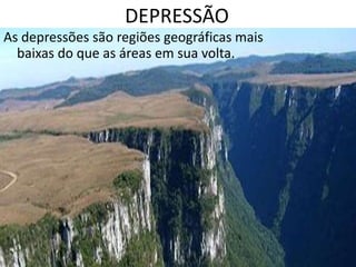DEPRESSÃO
As depressões são regiões geográficas mais
baixas do que as áreas em sua volta.
 