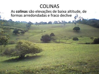 COLINAS
As colinas são elevações de baixa altitude, de
formas arredondadas e fraco declive
 
