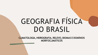 GEOGRAFIA FÍSICA
DO BRASIL
CLIMATOLOGIA,HIDROGRAFIA, RELEVO,BIOMAS E DOMÍNIOS
MORFOCLIMÁTICOS
 