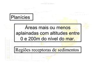 Planícies Áreas mais ou menos aplainadas com altitudes entre 0 e 200m do nível do mar. Regiões receptoras de sedimentos 