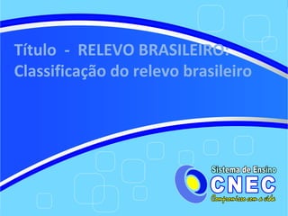 Título - RELEVO BRASILEIRO:
Classificação do relevo brasileiro
 