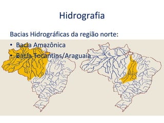 Hidrografia Bacias Hidrográficas da região norte :  Bacia Amazônica Bacia Tocantins/Araguaia 
