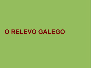 O RELEVO GALEGO
 