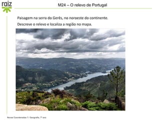 Novas Coordenadas 7 / Geografia, 7º ano
M24 – O relevo de Portugal
Paisagem na serra do Gerês, no noroeste do continente.
Descreve o relevo e localiza a região no mapa.
 