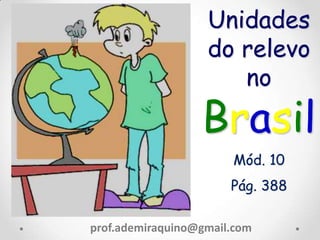 Unidades
do relevo
no
Brasil
Mód. 10
Pág. 388
prof.ademiraquino@gmail.com
 