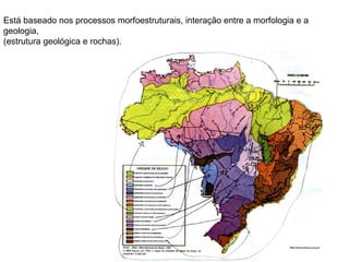 Está baseado nos processos morfoestruturais, interação entre a morfologia e a geologia,  (estrutura geológica e rochas). 