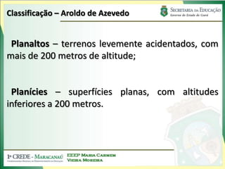 Classificação – Aroldo de AzevedoPlanaltos – terrenos levemente acidentados, com mais de 200 metros de altitude;Planícies – superfícies planas, com altitudes inferiores a 200 metros.