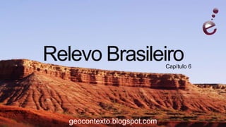 Relevo Brasileiro             Capítulo 6




   geocontexto.blogspot.com
 