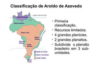 Classificação de Aroldo de Azevedo







Primeira
classificação.
Recursos limitados.
4 grandes planícies.
2 grandes planaltos.
Subdivide o planalto
brasileiro em 3 subunidades.

 