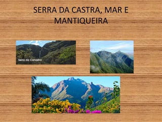 SERRA DA CASTRA, MAR E
MANTIQUEIRA
 