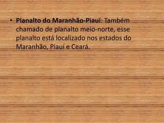 • Planalto do Maranhão-Piauí: Também
chamado de planalto meio-norte, esse
planalto está localizado nos estados do
Maranhão, Piauí e Ceará.
 