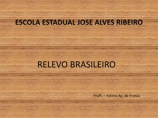 RELEVO BRASILEIRO
Profª. – Fatima Ap. de Freitas
ESCOLA ESTADUAL JOSE ALVES RIBEIRO
 