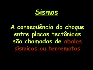 Sismos A conseqüência do choque entre placas tectônicas são chamadas de  abalos sísmicos ou terremotos 