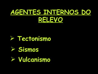 AGENTES INTERNOS DO RELEVO Tectonismo Sismos Vulcanismo 
