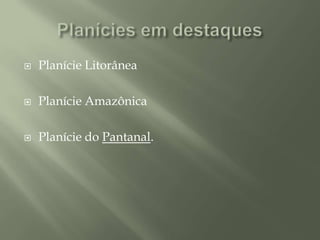 Planícies em destaquesPlanície LitorâneaPlanície Amazônica Planície do Pantanal.