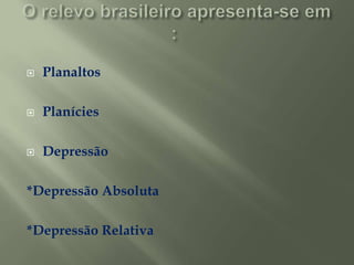 O relevo brasileiro apresenta-se em : PlanaltosPlaníciesDepressão*Depressão Absoluta *Depressão Relativa