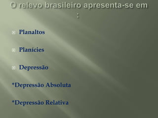 O relevo brasileiro apresenta-se em : ,[object Object],Planaltos,[object Object],Planícies,[object Object],Depressão,[object Object],*Depressão Absoluta ,[object Object],*Depressão Relativa,[object Object]