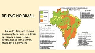 RELEVO NO BRASIL
Além dos tipos de relevos
citados anteriormente, o Brasil
apresenta alguns relevos
diferenciados como serras,
chapadas e patamares
 