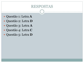 RESPOSTAS
 Questão 1: Letra A
 Questão 2: Letra D
 Questão 3: Letra A
 Questão 4: Letra C
 Questão 5: Letra D
 