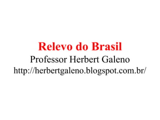 Relevo do Brasil
Professor Herbert Galeno
http://herbertgaleno.blogspot.com.br/

 