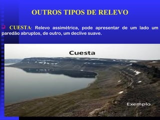 01/04/09 14
OUTROS TIPOS DE RELEVO
 CUESTA: Relevo assimétrica, pode apresentar de um lado um
paredão abruptos, de outro, um declive suave.
 