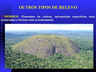 01/04/09 15
OUTROS TIPOS DE RELEVO
 MORROS: Chamados de colinas, apresentam superfícies mais
moderadas e formas mais arredondadas.
 