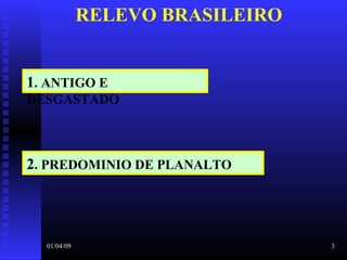 01/04/09 3
1. ANTIGO E
DESGASTADO
RELEVO BRASILEIRO
2. PREDOMINIO DE PLANALTO
 
