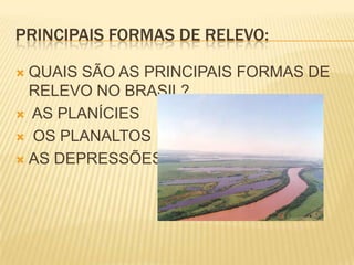 PRINCIPAIS FORMAS DE RELEVO:QUAIS SÃO AS PRINCIPAIS FORMAS DE RELEVO NO BRASIL? AS PLANÍCIES OS PLANALTOSAS DEPRESSÕES