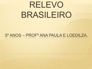 RELEVO BRASILEIRO 5º ANOS – PROFª ANA PAULA E LOEDILZA. 