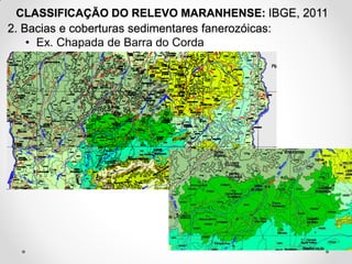 CLASSIFICAÇÃO DO RELEVO MARANHENSE: IBGE, 2011
2. Bacias e coberturas sedimentares fanerozóicas:
• Ex. Chapada de Barra do Corda

 