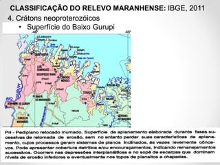 CLASSIFICAÇÃO DO RELEVO MARANHENSE: IBGE, 2011
4. Crátons neoproterozóicos
• Superfície do Baixo Gurupi

 