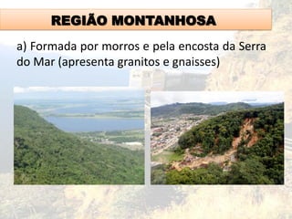 REGIÃO MONTANHOSA
a) Formada por morros e pela encosta da Serra
do Mar (apresenta granitos e gnaisses)
 
