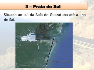 3 – Praia do Sul
Situada ao sul da Baía de Guaratuba até a Ilha
do Saí.
 