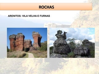 ROCHAS
ARENITOS: VILA VELHA E FURNAS
 
