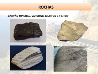 ROCHAS
CARVÃO MINERAL, VARVITOS, SILTITOS E TILITOS
 