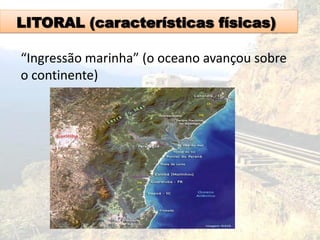LITORAL (características físicas)
“Ingressão marinha” (o oceano avançou sobre
o continente)
 